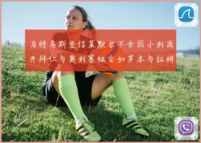 马特乌斯坚信莱默尔不会因小利离开拜仁与奥利塞组合如罗本与拉姆