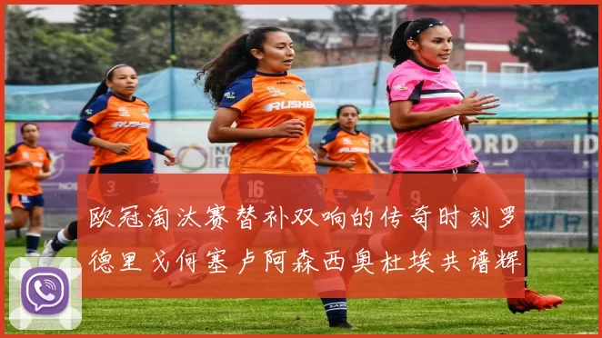 欧冠淘汰赛替补双响的传奇时刻罗德里戈何塞卢阿森西奥杜埃共谱辉煌