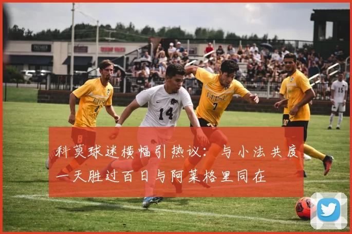 科莫球迷横幅引热议：与小法共度一天胜过百日与阿莱格里同在