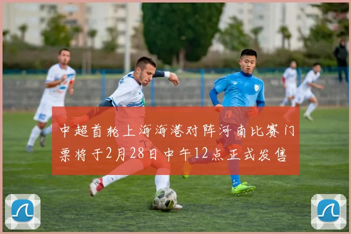 中超首轮上海海港对阵河南比赛门票将于2月28日中午12点正式发售
