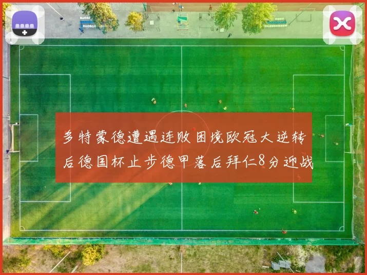 多特蒙德遭遇连败困境欧冠大逆转后德国杯止步德甲落后拜仁8分迎战在即