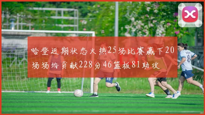 哈登近期状态火热25场比赛赢下20场场均贡献228分46篮板81助攻
