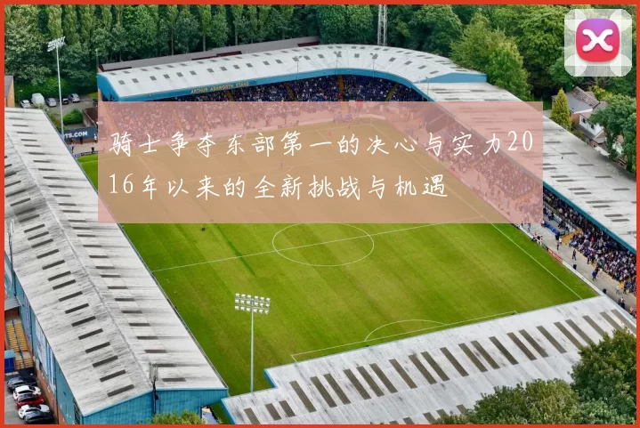 骑士争夺东部第一的决心与实力2016年以来的全新挑战与机遇