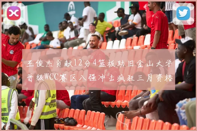 王俊杰贡献12分4篮板助旧金山大学晋级WCC赛区八强冲击疯狂三月资格