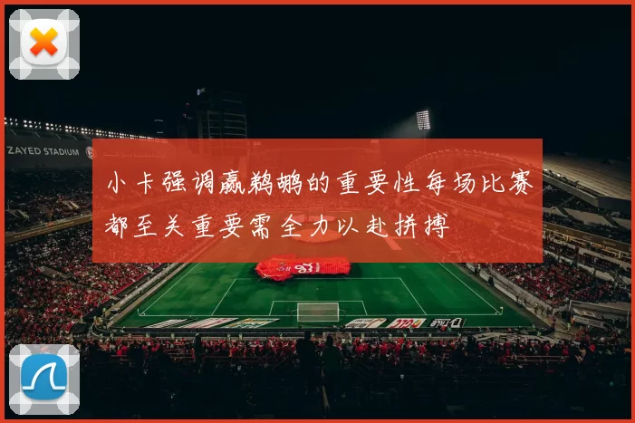 小卡强调赢鹈鹕的重要性每场比赛都至关重要需全力以赴拼搏