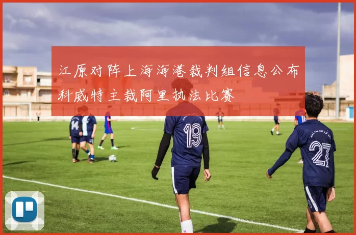 江原对阵上海海港裁判组信息公布科威特主裁阿里执法比赛