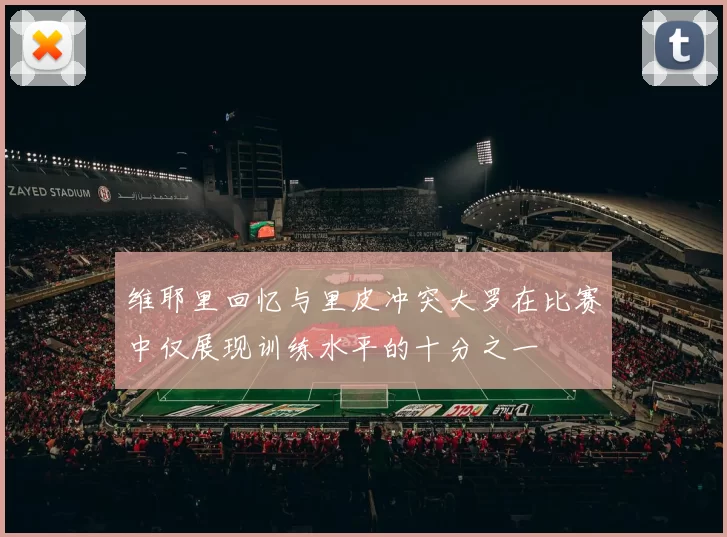 维耶里回忆与里皮冲突大罗在比赛中仅展现训练水平的十分之一