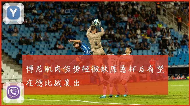博尼肌肉伤势轻微缺席意杯后有望在德比战复出