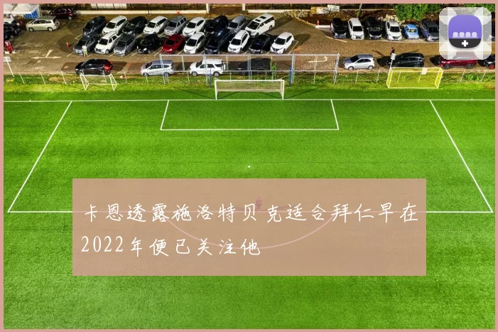 卡恩透露施洛特贝克适合拜仁早在2022年便已关注他